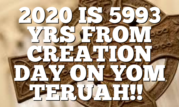 2020 IS 5993 YRS FROM CREATION DAY ON YOM TERUAH!!…