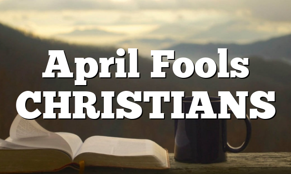 April Fools CHRISTIANS