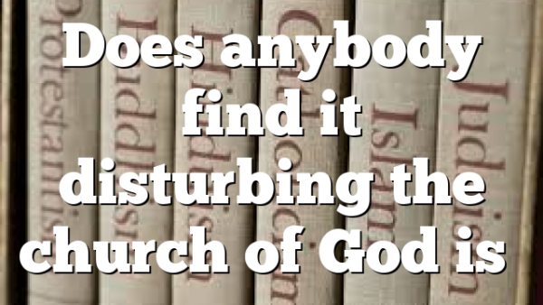 Does anybody find it disturbing the church of God is…