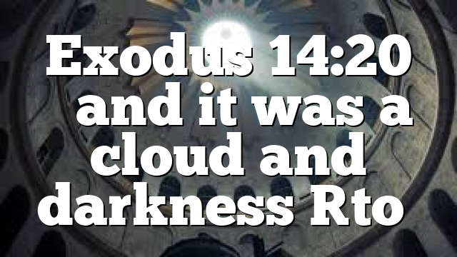 Exodus 14:20 …and it was a cloud and darkness [to…