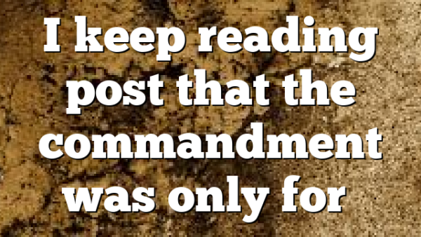 I keep reading post that the commandment was only for…