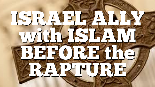 ISRAEL ALLY with ISLAM BEFORE the RAPTURE
