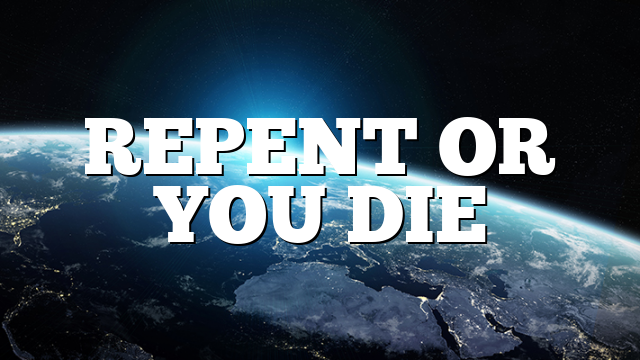 REPENT OR YOU DIE