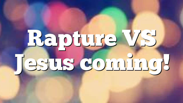 Rapture VS Jesus coming!