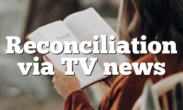 Reconciliation via TV news