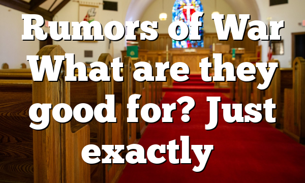 Rumors of War What are they good for? Just exactly…