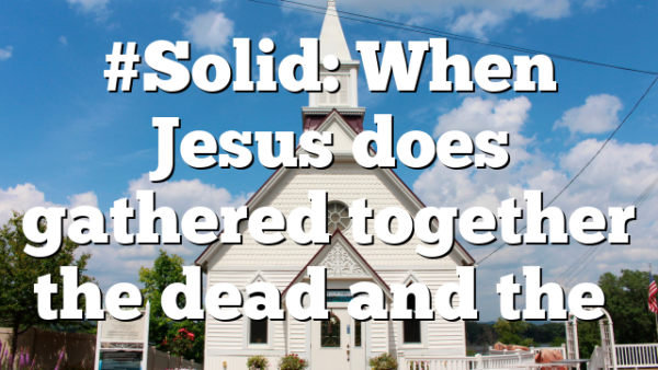 #Solid: When Jesus does gathered together the dead and the…