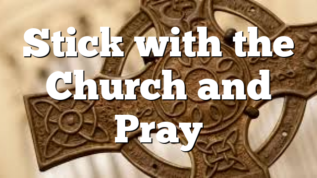 Stick with the Church and Pray
