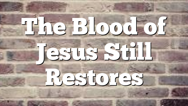 The Blood of Jesus Still Restores