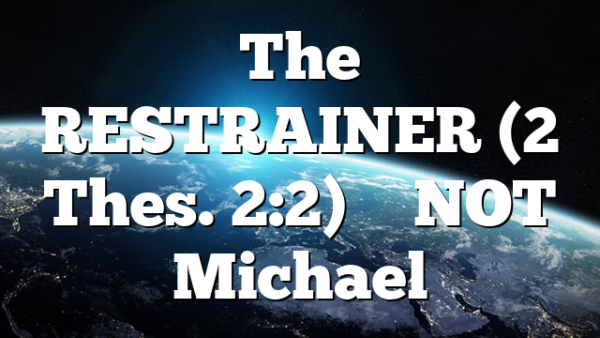 The RESTRAINER (2 Thes. 2:2) – NOT Michael