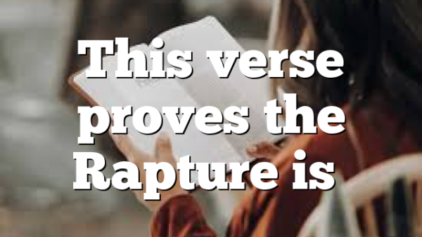 This verse proves the Rapture is…