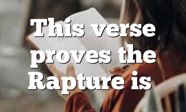 This verse proves the Rapture is…