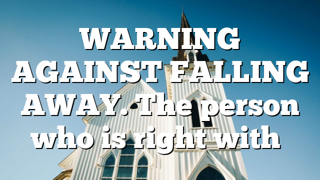 WARNING AGAINST FALLING AWAY. The person who is right with…