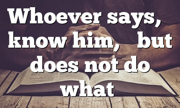 Whoever says, “I know him,” but does not do what…
