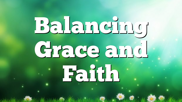 Balancing Grace and Faith