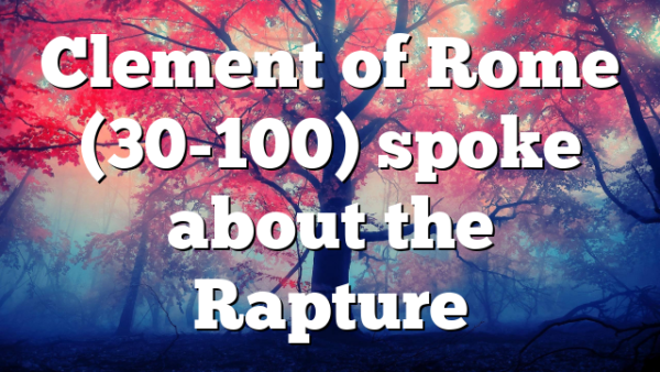 Clement of Rome (30-100) spoke about the Rapture