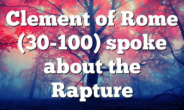 Clement of Rome (30-100) spoke about the Rapture
