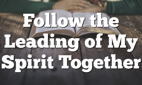 Follow the Leading of My Spirit Together