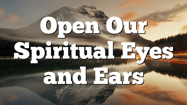 Open Our Spiritual Eyes and Ears