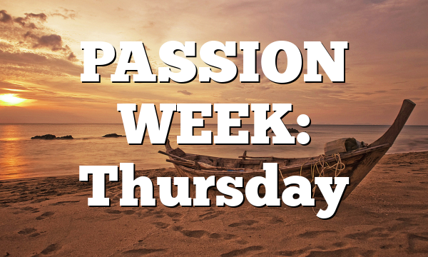 PASSION WEEK: Thursday