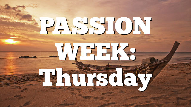 PASSION WEEK: Thursday