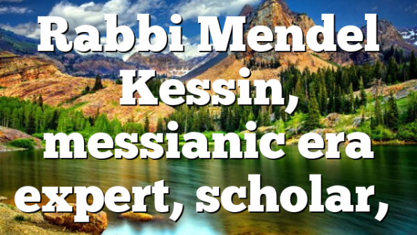 Rabbi Mendel Kessin, messianic era expert, scholar,…