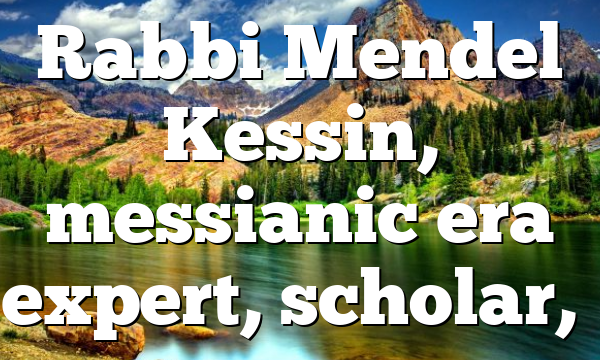 Rabbi Mendel Kessin, messianic era expert, scholar,…