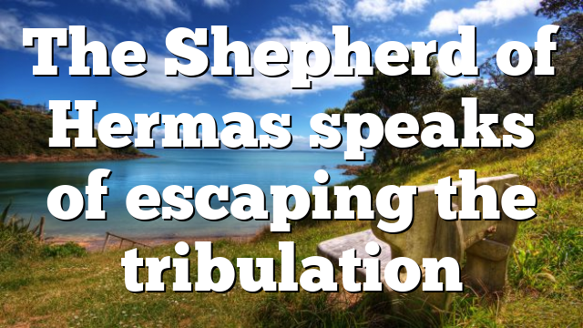 The Shepherd of Hermas speaks of escaping the tribulation