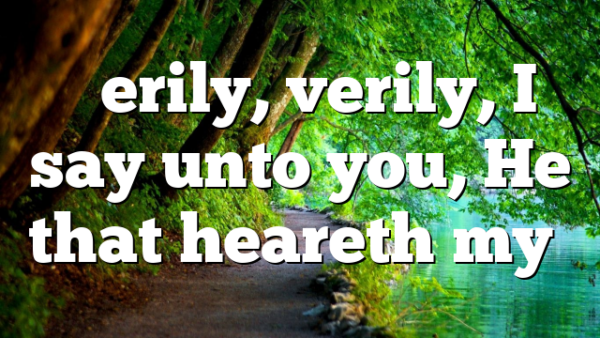 “Verily, verily, I say unto you, He that heareth my…