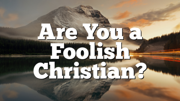 Are You a Foolish Christian?