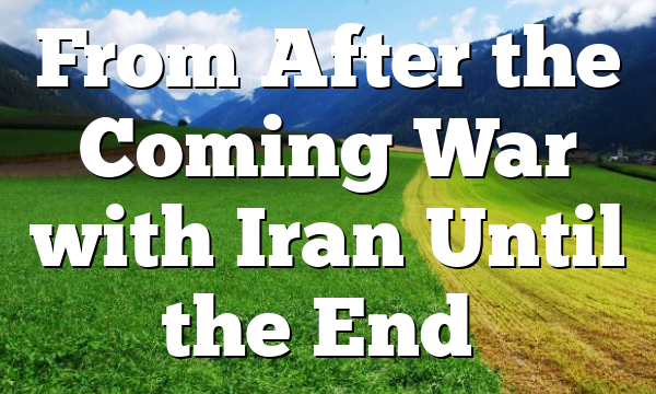 From After the Coming War with Iran Until the End…