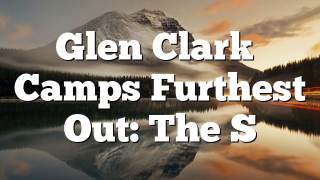 Glen Clark’s Camps Furthest Out: The S