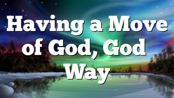 Having a Move of God, God’s Way