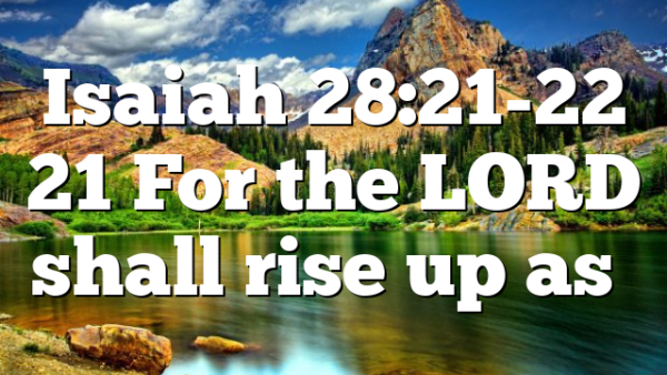 Isaiah 28:21-22 21 For the LORD shall rise up as…