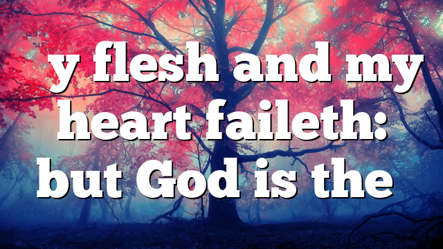 “My flesh and my heart faileth: but God is the…