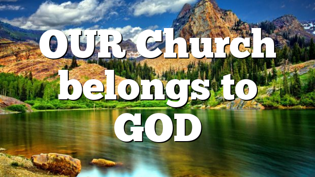 OUR Church belongs to GOD