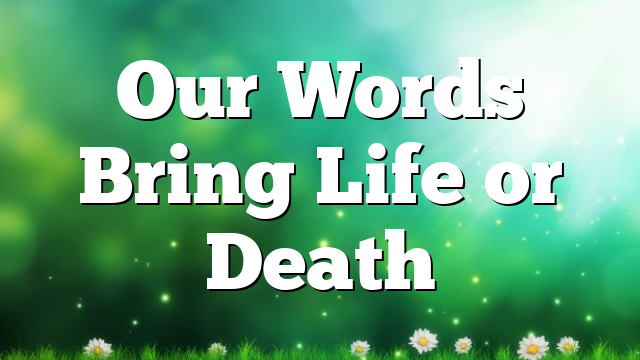 Our Words Bring Life or Death
