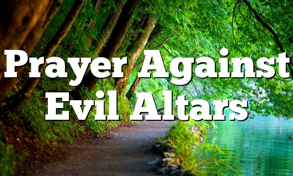 Prayer Against Evil Altars