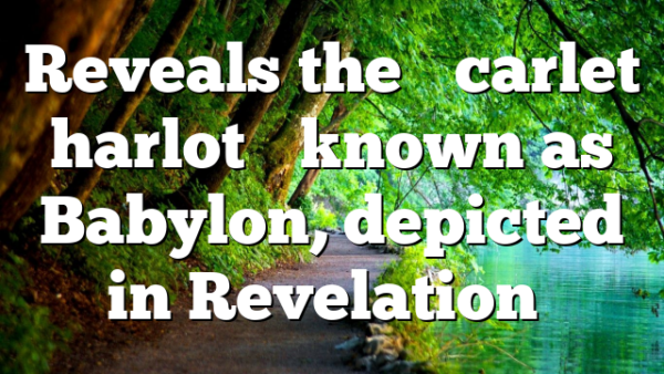 Reveals the “scarlet harlot” known as Babylon, depicted in Revelation…