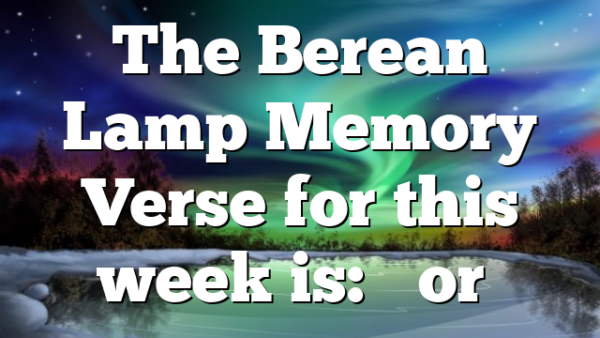 The Berean Lamp Memory Verse for this week is: “For…