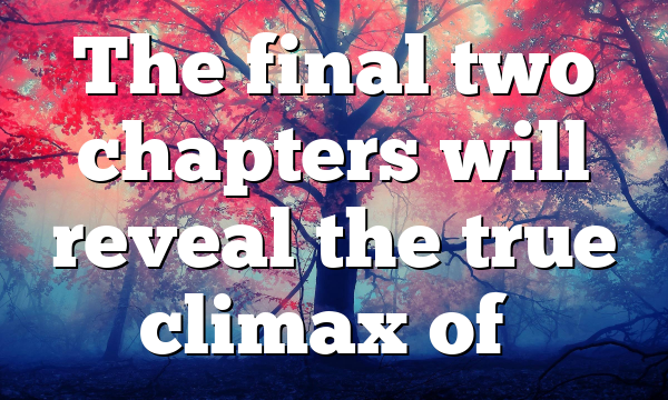 The final two chapters will reveal the true climax of…
