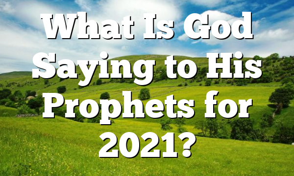 What Is God Saying to His Prophets for 2021?