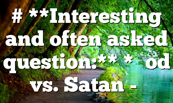 # **Interesting and often asked question:** *“God vs. Satan -…