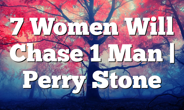 7 Women Will Chase 1 Man | Perry Stone