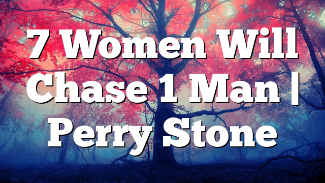 7 Women Will Chase 1 Man | Perry Stone