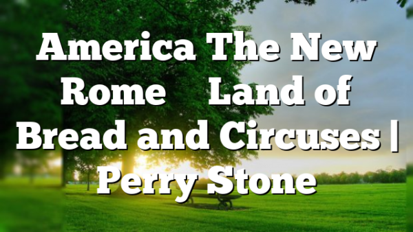 America The New Rome – Land of Bread and Circuses | Perry Stone