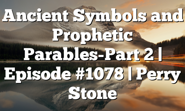 Ancient Symbols and Prophetic Parables-Part 2 | Episode #1078 | Perry Stone
