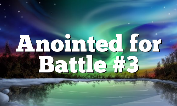 Anointed for Battle #3