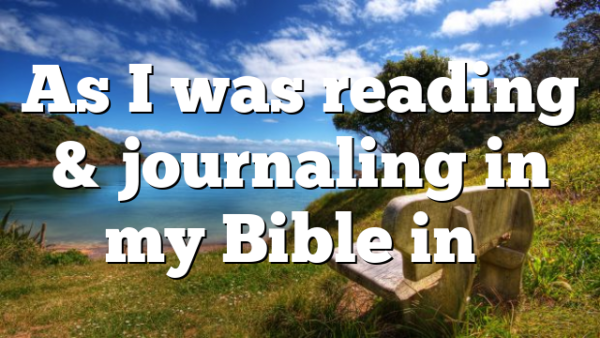 As I was reading & journaling in my Bible in…