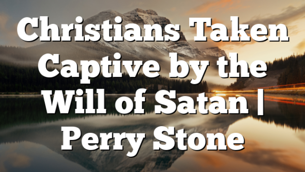Christians Taken Captive by the Will of Satan | Perry Stone
